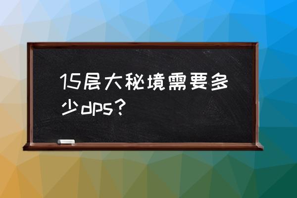 魔兽世界大秘境打多少伤害合格 15层大秘境需要多少dps？