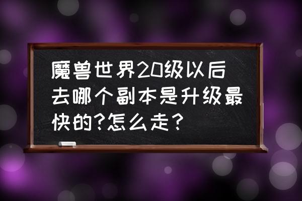 魔兽20级后怎么升级快 魔兽世界20级以后去哪个副本是升级最快的?怎么走？