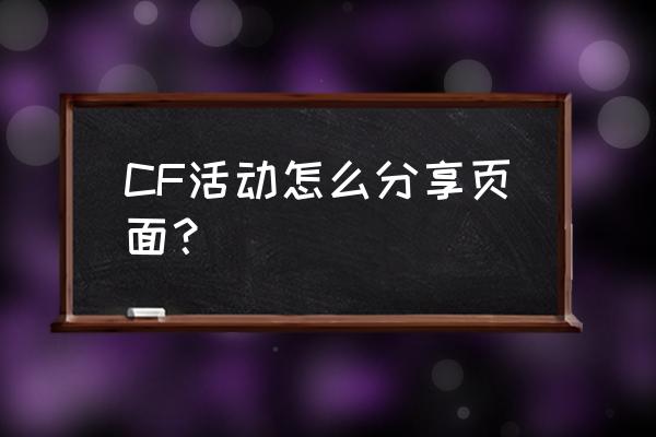 cf外服献礼怎么分享页面 CF活动怎么分享页面？