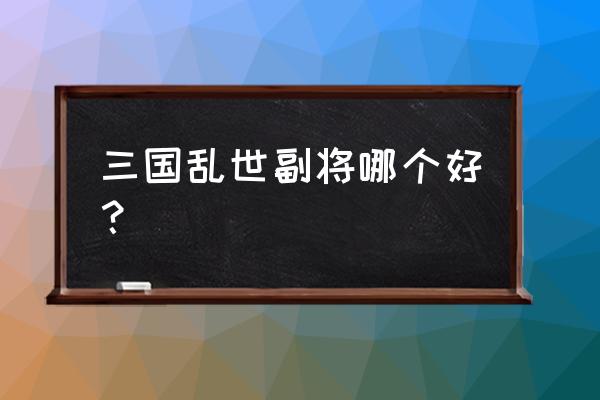 乱世三国黄砖副将在哪领 三国乱世副将哪个好？