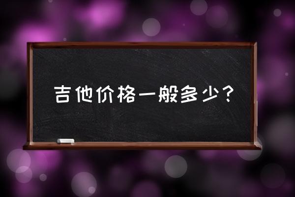 鲨鱼吉他价位多少钱 吉他价格一般多少？