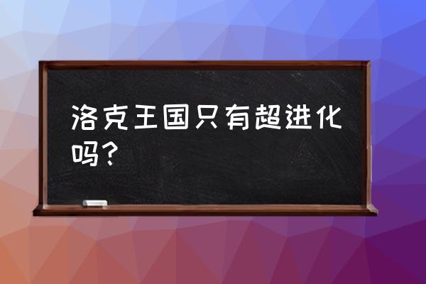 洛克王国火花几级进化 洛克王国只有超进化吗？