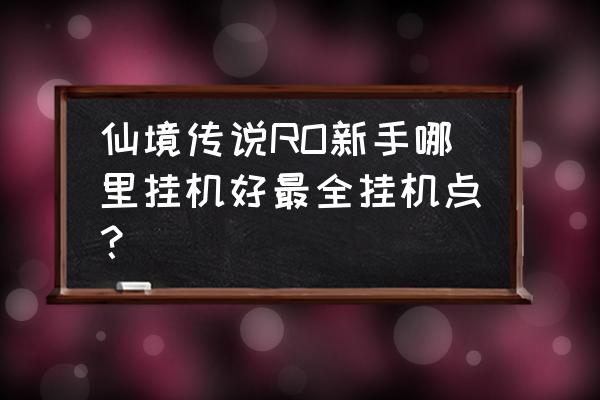 仙境传说手游哪里刷怪 仙境传说RO新手哪里挂机好最全挂机点？