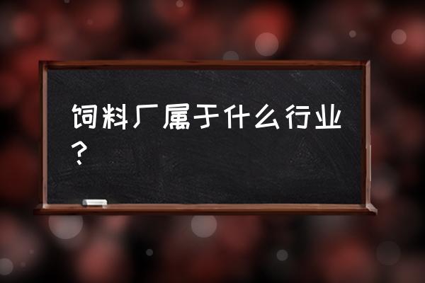 饲料蛋白加工属于什么行业 饲料厂属于什么行业？