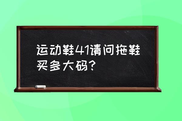 运动鞋41码凉鞋多少码 运动鞋41请问拖鞋买多大码？