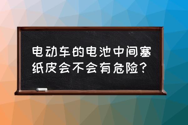 电动车电池之间需要垫东西吗 电动车的电池中间塞纸皮会不会有危险？