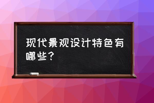 现代景观设计的特点主要是什么 现代景观设计特色有哪些？