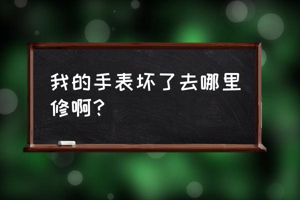 英德市哪里有修手表的 我的手表坏了去哪里修啊？