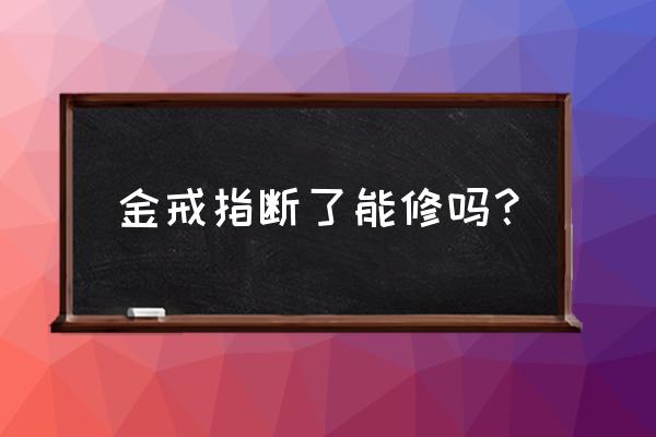 平顶山哪里可以修金饰 金戒指断了能修吗？