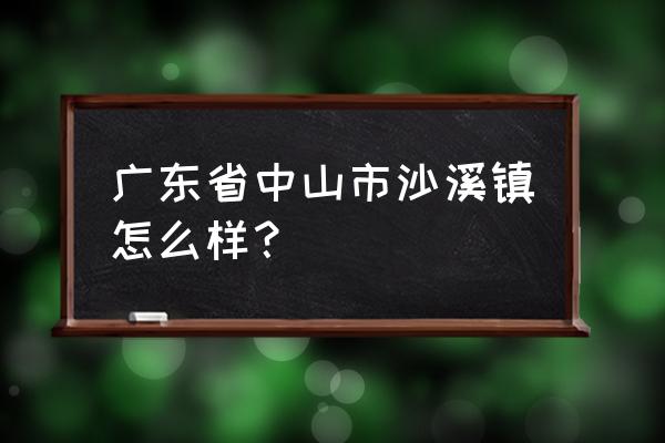 中山沙溪镇有几个码头 广东省中山市沙溪镇怎么样？