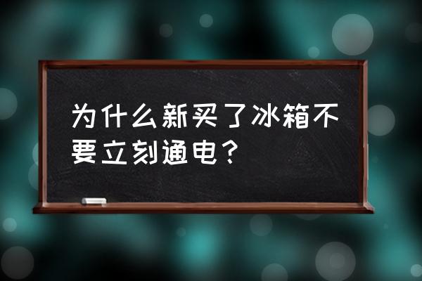 冰箱刚搬到家不能插电源吗 为什么新买了冰箱不要立刻通电？