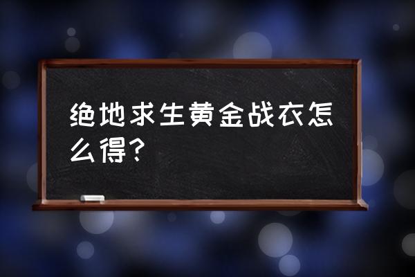 绝地求生风衣配什么裤子 绝地求生黄金战衣怎么得？