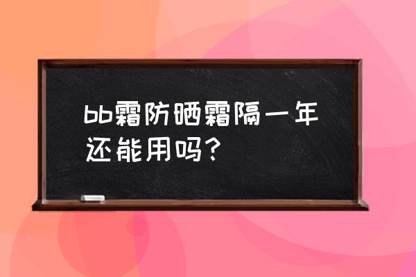 未开封的防晒霜第二年还能用吗 bb霜防晒霜隔一年还能用吗？