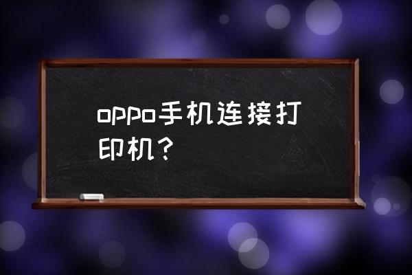 怎么在手机上连接打印机驱动 oppo手机连接打印机？