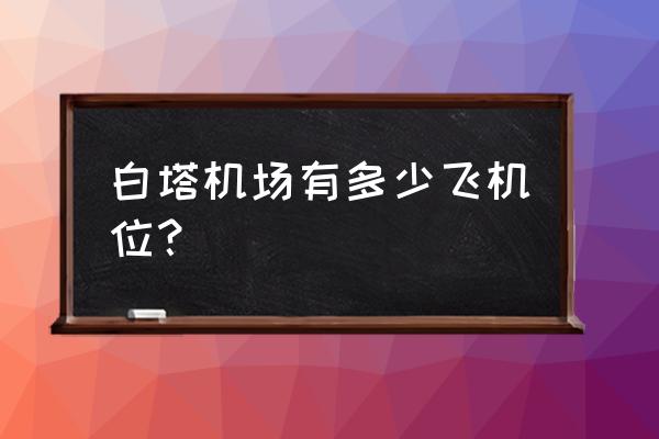 呼和浩特飞机场有几个航站楼啊 白塔机场有多少飞机位？