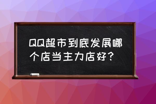 qq超市怎么扩建店铺 QQ超市到底发展哪个店当主力店好？