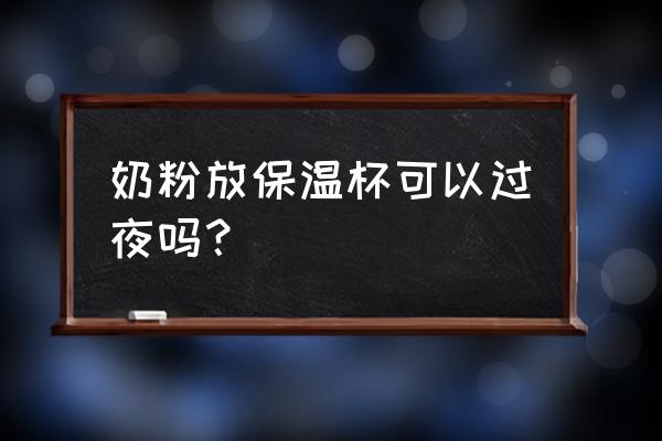 用保温杯冲奶粉可以放多久 奶粉放保温杯可以过夜吗？