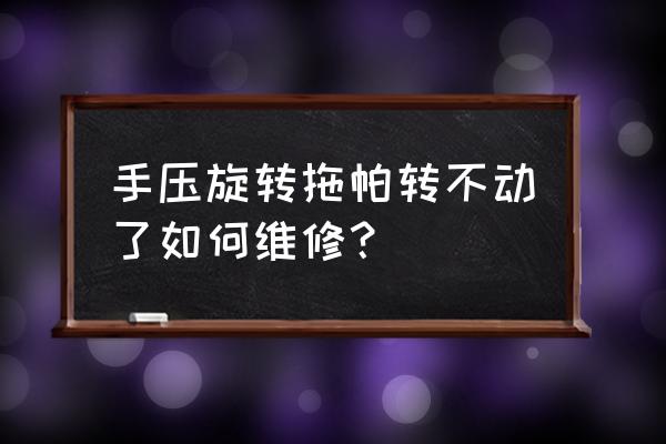 手压式拖把杆不转了怎样修 手压旋转拖帕转不动了如何维修？