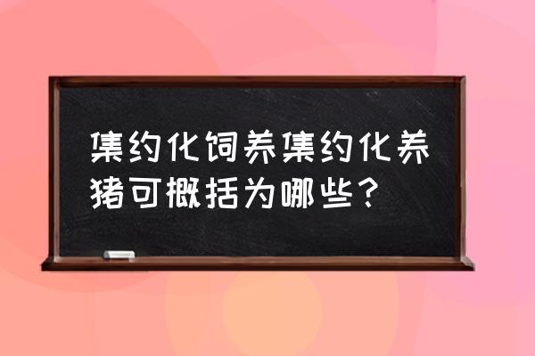 集约化养猪是什么意思 集约化饲养集约化养猪可概括为哪些？