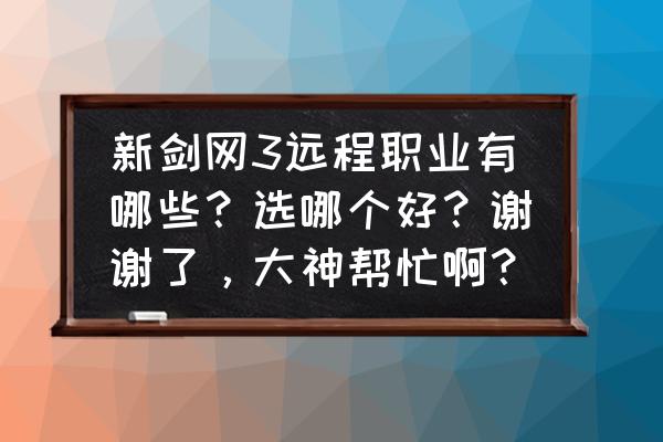 剑网3远程输出哪个门派好 新剑网3远程职业有哪些？选哪个好？谢谢了，大神帮忙啊？