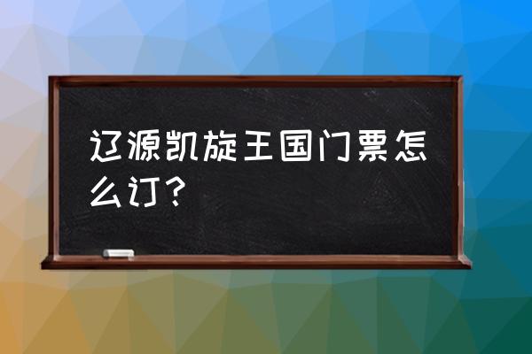 辽源有哪些游乐场 辽源凯旋王国门票怎么订？