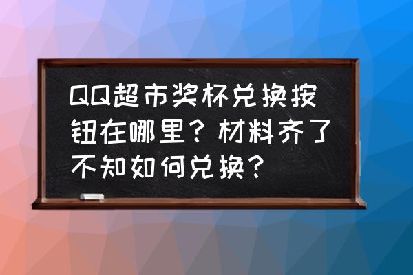 qq超市里面道具怎么用 QQ超市奖杯兑换按钮在哪里？材料齐了不知如何兑换？