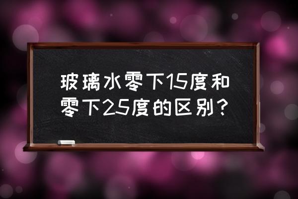 玻璃水买零下多少度的 玻璃水零下15度和零下25度的区别？