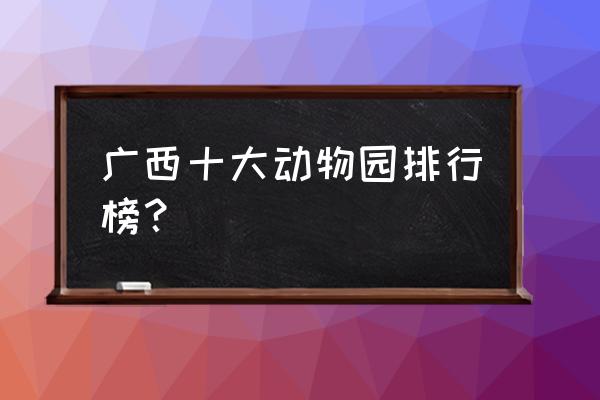 来宾动物园在哪个位置 广西十大动物园排行榜？