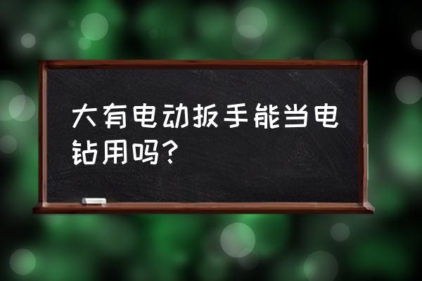 电动扳手能改装电钻吗 大有电动扳手能当电钻用吗？