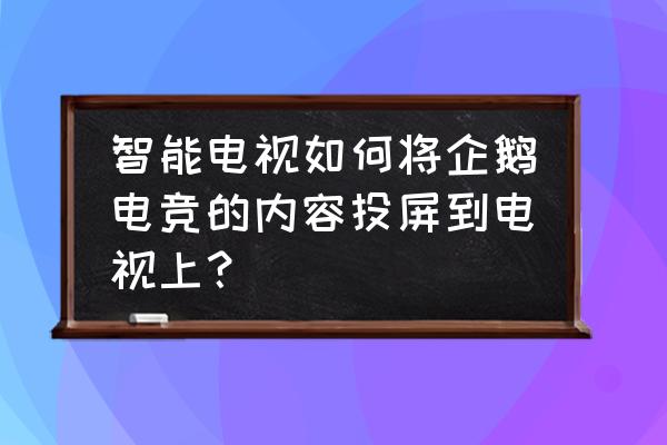 企鹅电竞助手怎么映射 智能电视如何将企鹅电竞的内容投屏到电视上？