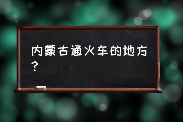 通辽有到鄂尔多斯市的火车吗 内蒙古通火车的地方？