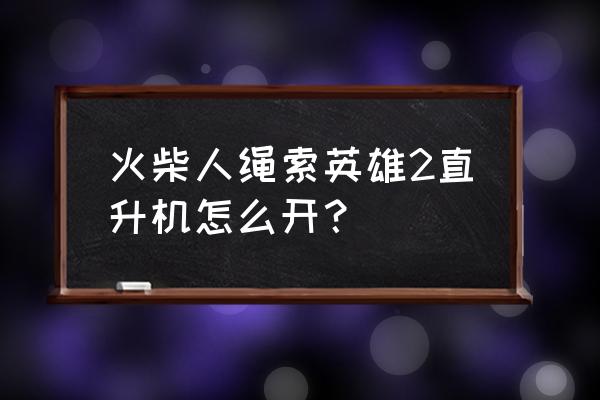 绳索火柴人怎么开飞机 火柴人绳索英雄2直升机怎么开？