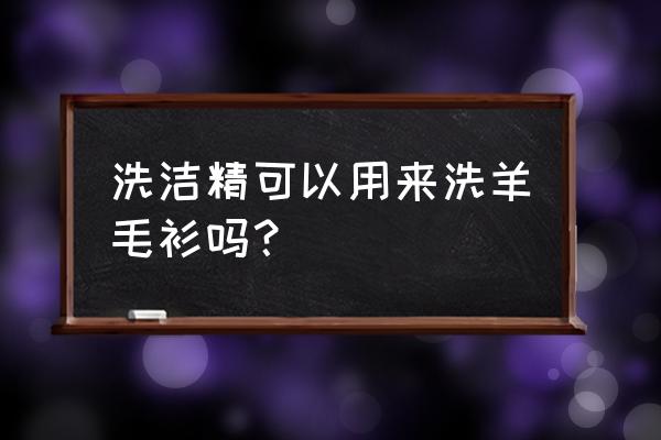 羊毛衫用洗洁精可以吗 洗洁精可以用来洗羊毛衫吗？