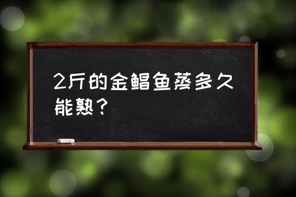 金昌鱼蒸多长时间好 2斤的金鲳鱼蒸多久能熟？