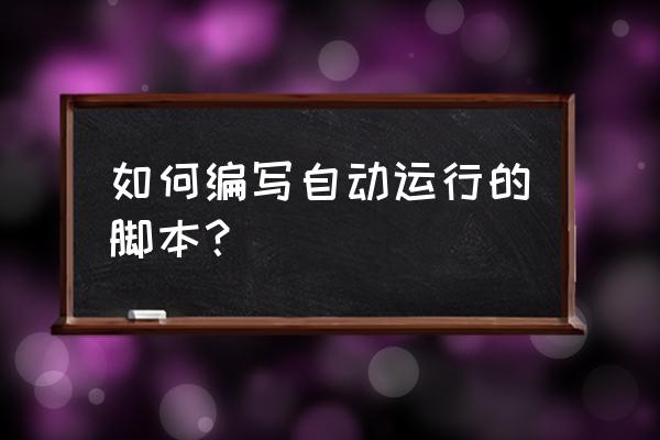 如何编写页游自动做任务脚本 如何编写自动运行的脚本？