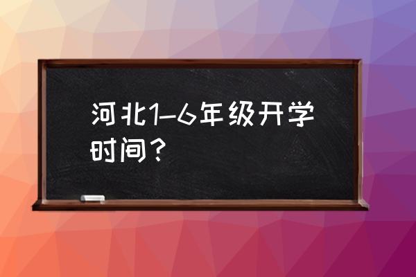 石家庄小学什么时候开学 河北1-6年级开学时间？