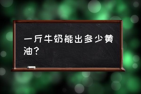 一升牛奶能做多少黄油 一斤牛奶能出多少黄油？