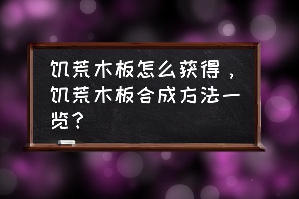 饥荒合成木板怎么做 饥荒木板怎么获得，饥荒木板合成方法一览？