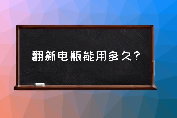 电动车翻新电池能用多长时间 翻新电瓶能用多久？