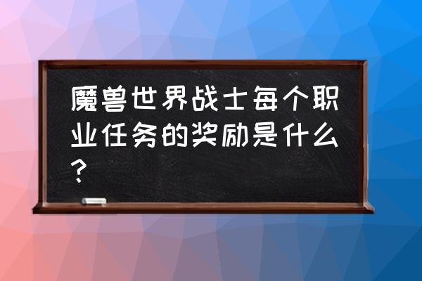 魔兽世界奖励任务多少级能做 魔兽世界战士每个职业任务的奖励是什么？