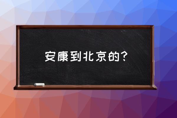 安康到北京自驾路线怎么走 安康到北京的？