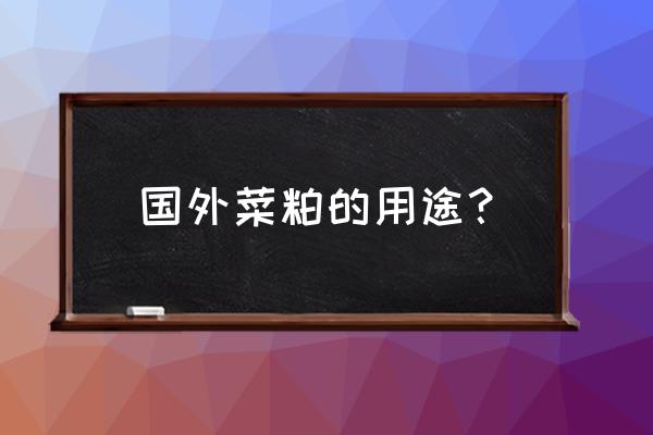 水产饲料为何加菜粕 国外菜粕的用途？