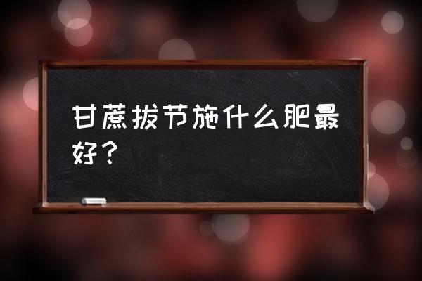 甘蔗追肥用复合肥好吗 甘蔗拔节施什么肥最好？