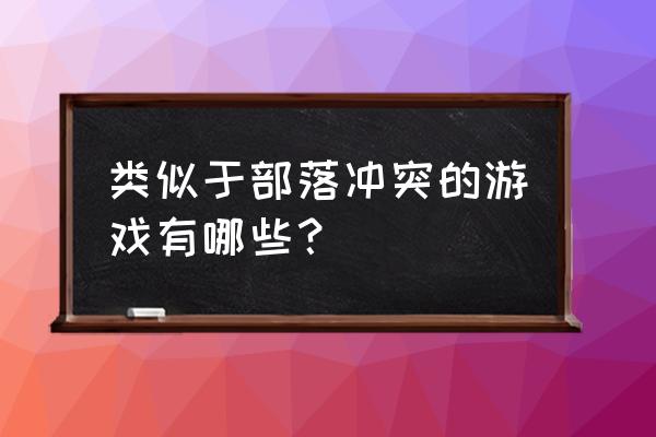 腾讯策略游戏手游哪些 类似于部落冲突的游戏有哪些？