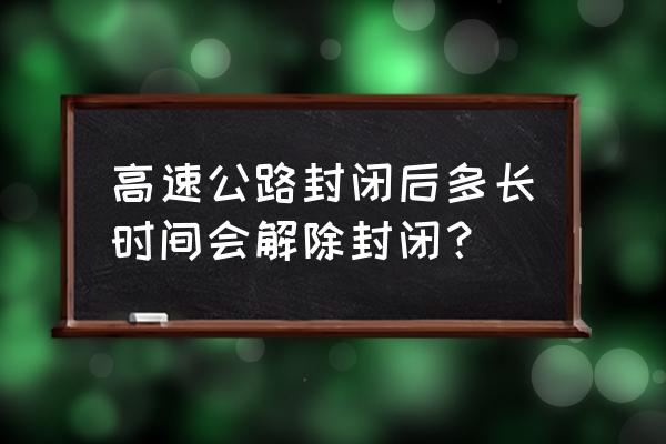 广安高速路什么时候解封 高速公路封闭后多长时间会解除封闭？