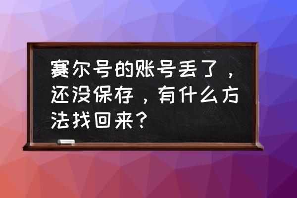 赛尔号怎么找回 赛尔号的账号丢了，还没保存，有什么方法找回来？