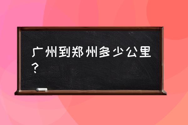 从郑州到广州自驾几天 广州到郑州多少公里？