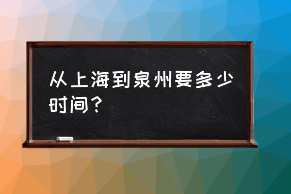 上海泉州汽车票几点出发 从上海到泉州要多少时间？