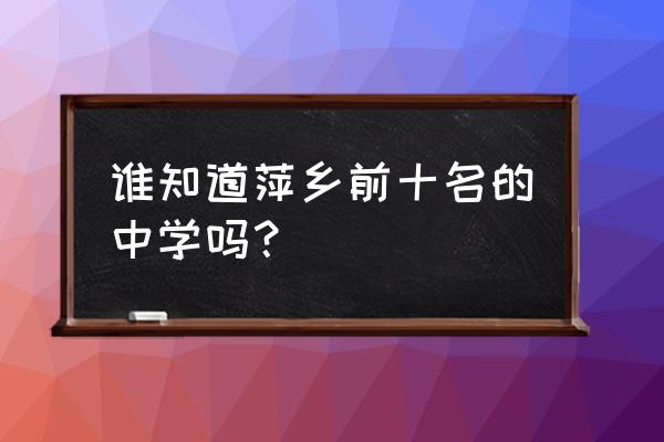 萍乡有哪些高中 谁知道萍乡前十名的中学吗？