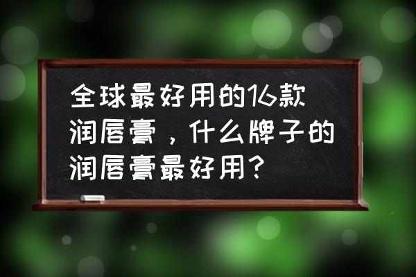 护唇膏还有什么 全球最好用的16款润唇膏，什么牌子的润唇膏最好用？